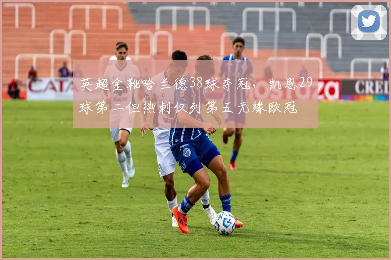 英超金靴哈兰德38球夺冠,凯恩29球第二但热刺仅列第五无缘欧冠