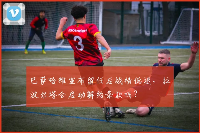 巴萨哈维宣布留任后战绩低迷，拉波尔塔会启动解约条款吗？