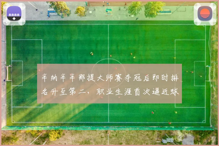 辛纳辛辛那提大师赛夺冠后即时排名升至第二,职业生涯首次逼近球王地位