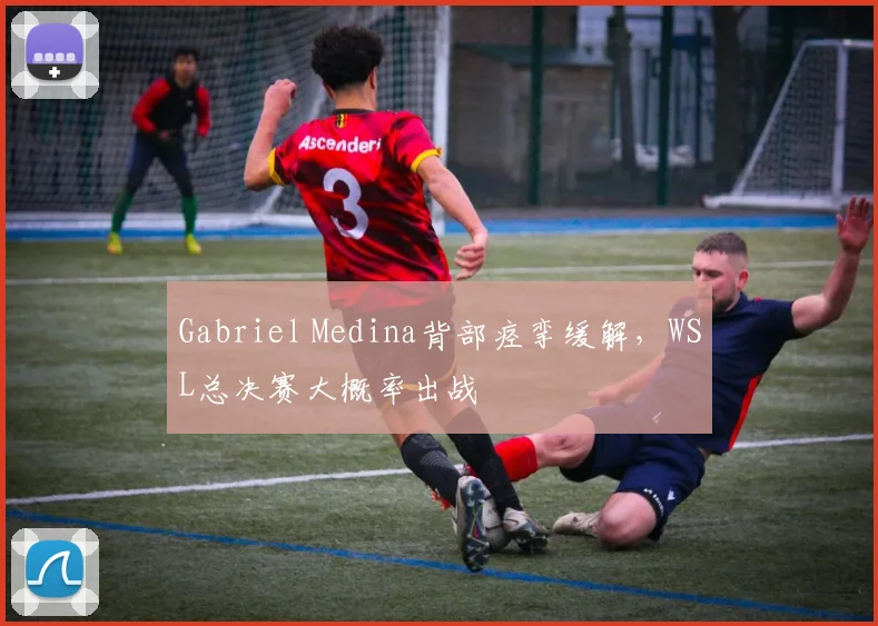 Gabriel Medina背部痉挛缓解,WSL总决赛大概率出战