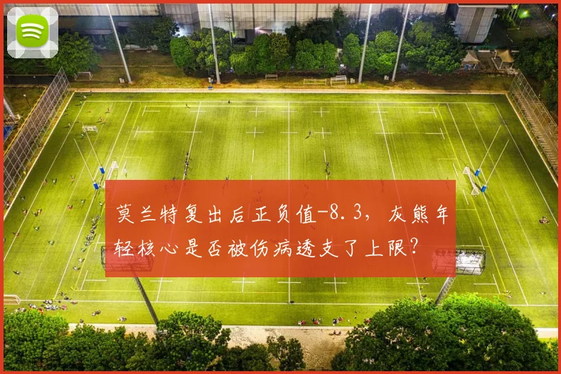 莫兰特复出后正负值-8.3,灰熊年轻核心是否被伤病透支了上限?