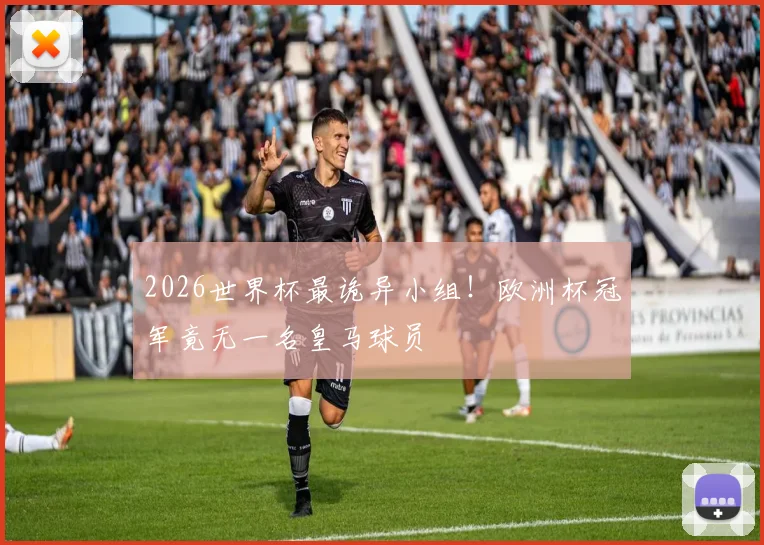 2026世界杯最诡异小组！欧洲杯冠军竟无一名皇马球员