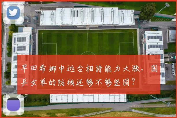 早田希娜中远台相持能力大涨,国乒女单的防线还够不够坚固?
